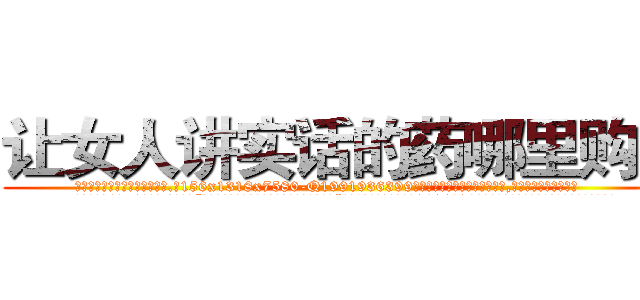 让女人讲实话的药哪里购买 (让女人讲实话的药哪里购买【电.话156x1318x7580-Q1991936399鑫宏药业】我们做的是长期生意,靠的是老客户长期支持
参考消息网2月20日报道 韩媒称，“剩女多、离婚率高的城市，房价一定会上涨。”这是中国经济学家金岩石2016年12月参加在上海举行的房地产相关论坛时说的话。
)