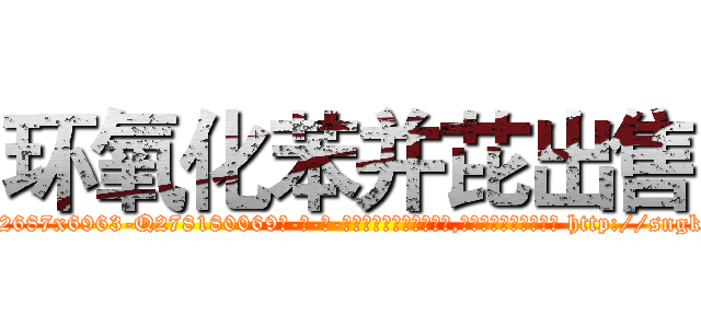 环氧化苯并芘出售 (环氧化苯并芘出售【电-186x2687x6963-Q278180069元-吉-药-业】我们做的是长期生意,靠的是老客户长期支持 http://sngk.net/S1XJLn
)
