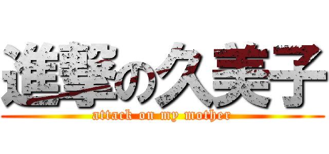 進撃の久美子 (attack on my mother)