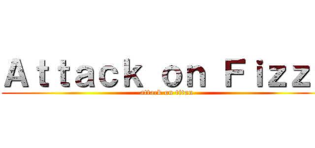 Ａｔｔａｃｋ ｏｎ Ｆｉｚｚｙ (attack on titan)