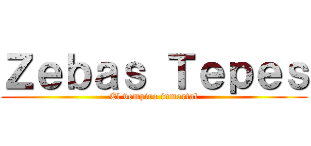 Ｚｅｂａｓ Ｔｅｐｅｓ (El vempiro inmortal)