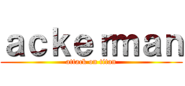 ａｃｋｅｒｍａｎ (attack on titan)