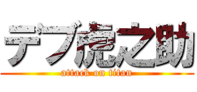 デブ虎之助 (attack on titan)