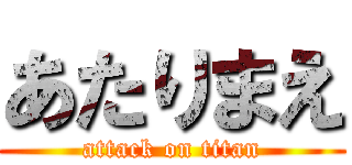 あたりまえ (attack on titan)