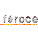 ｆéｒｏｃｅ (genre colossale)