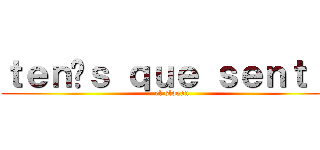 ｔｅｎíｓ ｑｕｅ ｓｅｎｔｉｒ (el slogan)