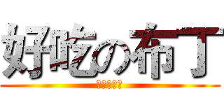 好吃の布丁 (老余是屁孩)