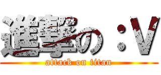 進撃の：Ｖ (attack on titan)