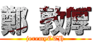鄭 敦厚 (jeremyCTH)
