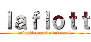 ｌａｆｌｏｔｔ (attention ca va fair mal)