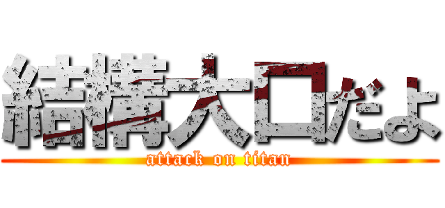 結構大口だよ (attack on titan)