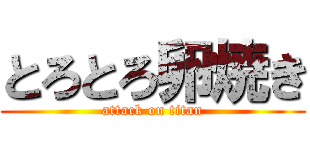 とろとろ卵焼き (attack on titan)