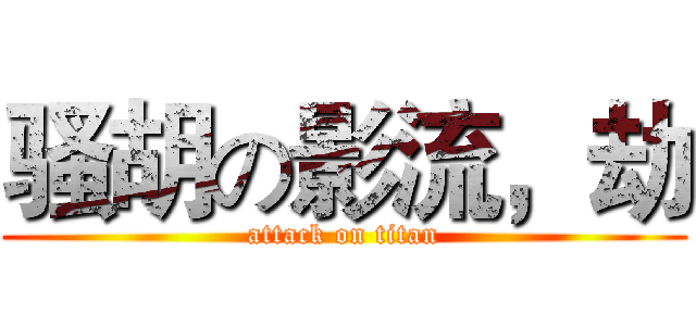 骚胡の影流，劫 (attack on titan)
