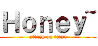 Ｈｏｎｅｙ~ (attack on titan)