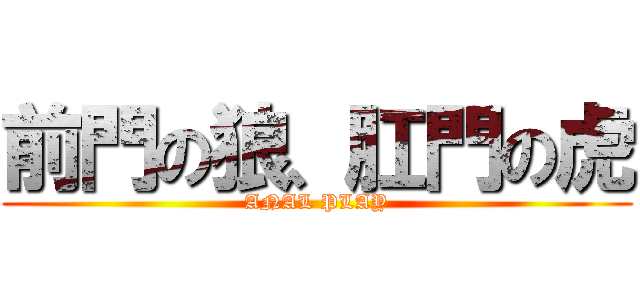 前門の狼、肛門の虎 (ANAL PLAY)