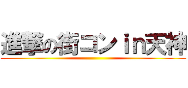 進撃の街コンｉｎ天神 ()