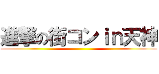 進撃の街コンｉｎ天神 ()