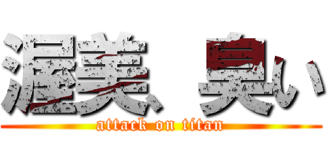 渥美、臭い (attack on titan)
