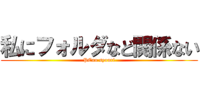 私にフォルダなど関係ない (PCno syouri)