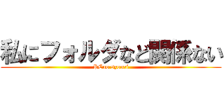 私にフォルダなど関係ない (PCno syouri)