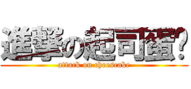 進撃の起司蛋糕 (attack on cheescake)