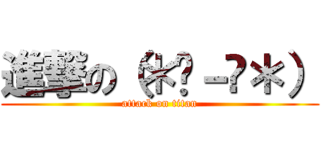 進撃の（＊☻－☻＊） (attack on titan)