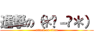 進撃の（＊☻－☻＊） (attack on titan)