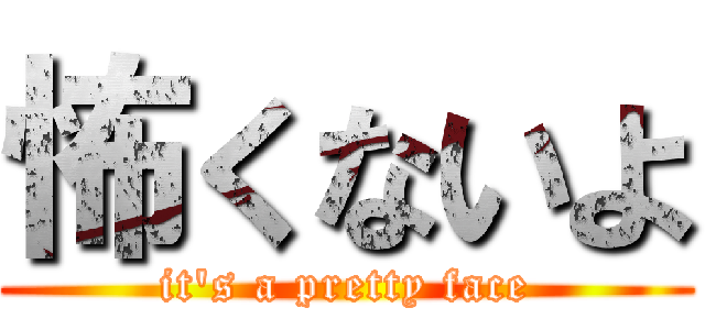 怖くないよ (it's a pretty face)