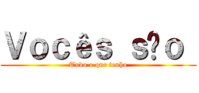 Ｖｏｃêｓ ｓãｏ  (Tudo o que tenho)