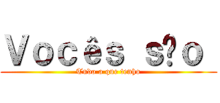 Ｖｏｃêｓ ｓãｏ  (Tudo o que tenho)