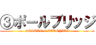 ③ポールブリッジ (SASUKE of TAKOYAKI)