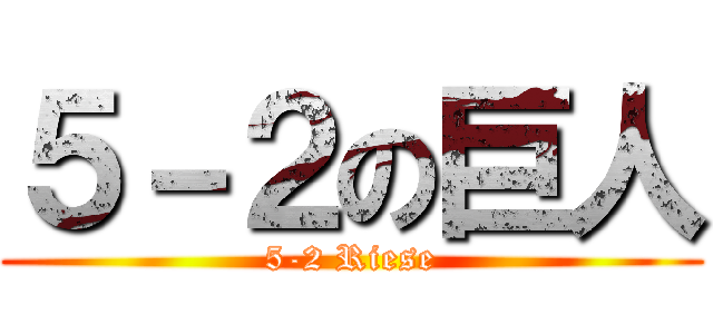 ５－２の巨人 (5-2 Riese)