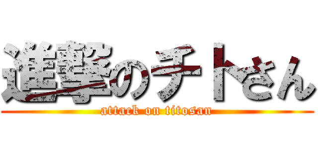 進撃のチトさん (attack on titosan)