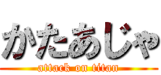 かたあじゃ (attack on titan)