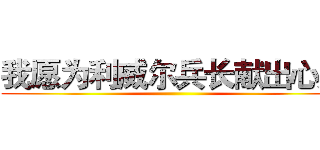 我愿为利威尔兵长献出心脏 ()