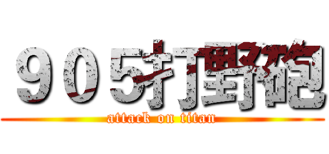 ９０５打野砲 (attack on titan)