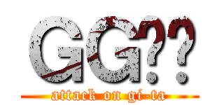 ＧＧ݂̂ (attack on gi-ta)