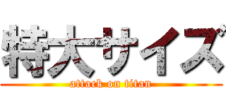 特大サイズ (attack on titan)