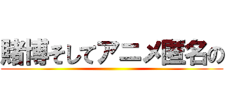 賭博そしてアニメ匿名の ()