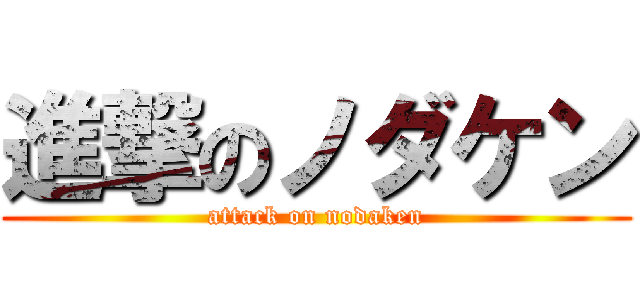 進撃のノダケン (attack on nodaken)