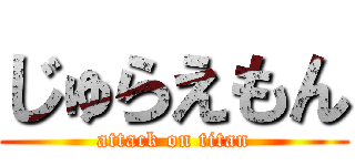 じゅらえもん (attack on titan)