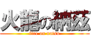 火龍の納茲 (fire on natsu)