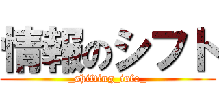 情報のシフト (_shifting_info_)