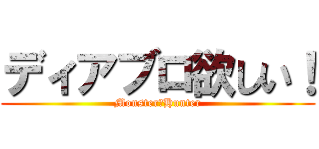 ディアブロ欲しい！ (Monster・Hunter)