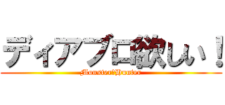 ディアブロ欲しい！ (Monster・Hunter)