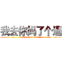 我去你妈了个逼 (me go you mom )