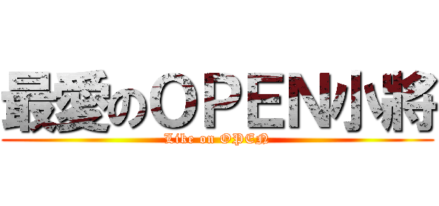 最愛のＯＰＥＮ小將 (Like on OPEN)