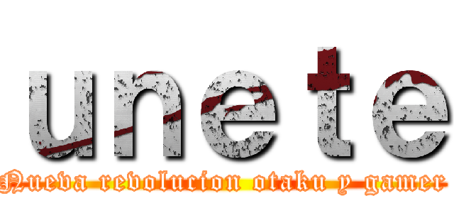 ｕｎｅｔｅ (Nueva revolucion otaku y gamer)
