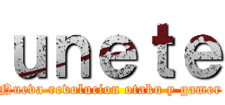 ｕｎｅｔｅ (Nueva revolucion otaku y gamer)