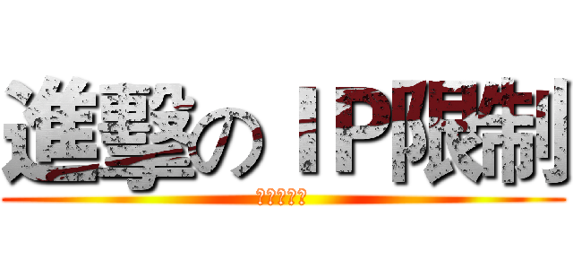 進擊のＩＰ限制 (電腦我恨你)